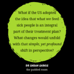 What if the US system just adopted the idea that what we feed sick people is an integral part of their treatment plan? What changes would unfold with that simple, yet profound shift in perspective? DR Sarah Sarkis Sanoviv